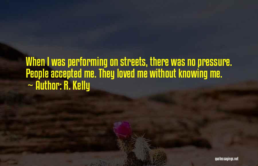 R. Kelly Quotes: When I Was Performing On Streets, There Was No Pressure. People Accepted Me. They Loved Me Without Knowing Me.