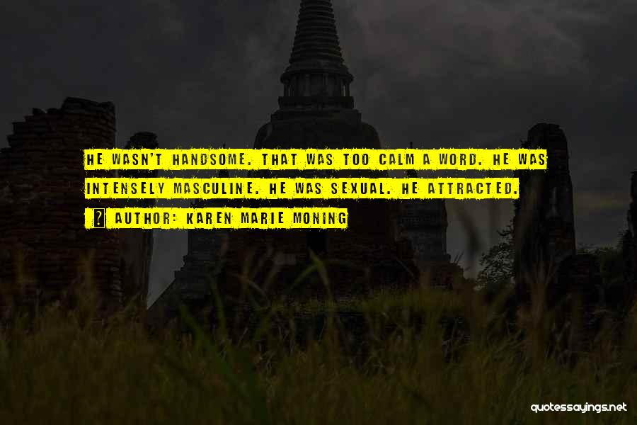 Karen Marie Moning Quotes: He Wasn't Handsome. That Was Too Calm A Word. He Was Intensely Masculine. He Was Sexual. He Attracted.