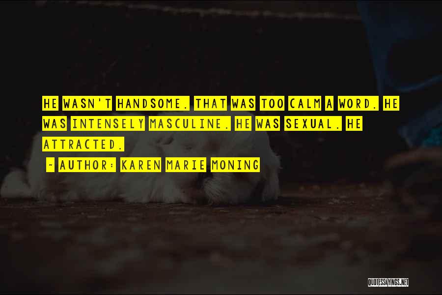 Karen Marie Moning Quotes: He Wasn't Handsome. That Was Too Calm A Word. He Was Intensely Masculine. He Was Sexual. He Attracted.