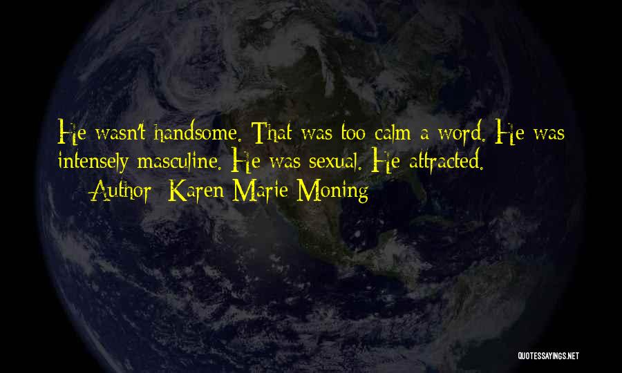 Karen Marie Moning Quotes: He Wasn't Handsome. That Was Too Calm A Word. He Was Intensely Masculine. He Was Sexual. He Attracted.