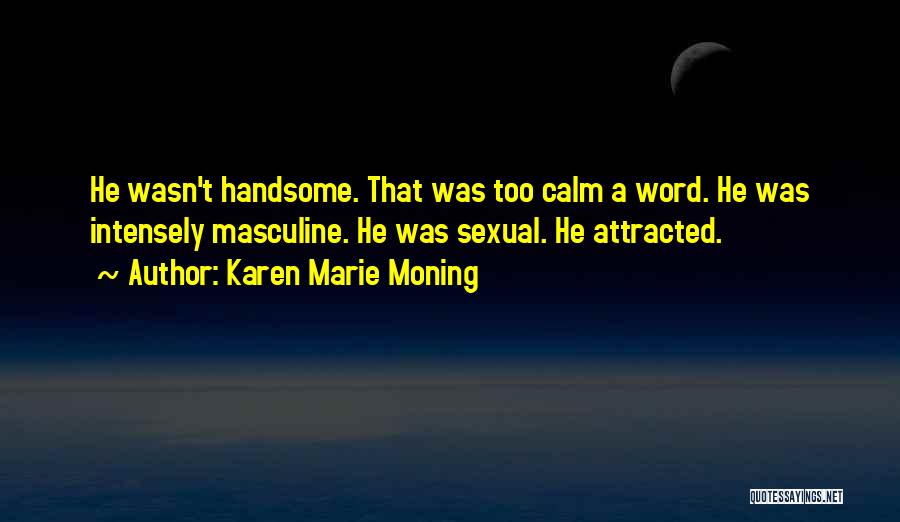 Karen Marie Moning Quotes: He Wasn't Handsome. That Was Too Calm A Word. He Was Intensely Masculine. He Was Sexual. He Attracted.