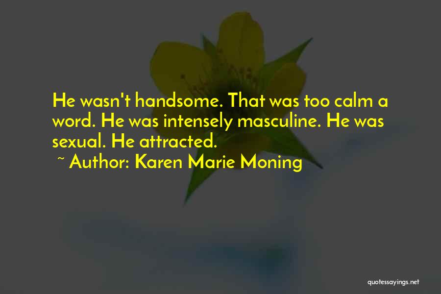 Karen Marie Moning Quotes: He Wasn't Handsome. That Was Too Calm A Word. He Was Intensely Masculine. He Was Sexual. He Attracted.