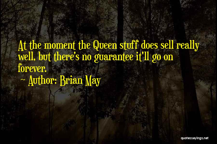 Brian May Quotes: At The Moment The Queen Stuff Does Sell Really Well, But There's No Guarantee It'll Go On Forever.
