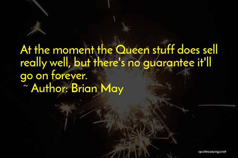 Brian May Quotes: At The Moment The Queen Stuff Does Sell Really Well, But There's No Guarantee It'll Go On Forever.