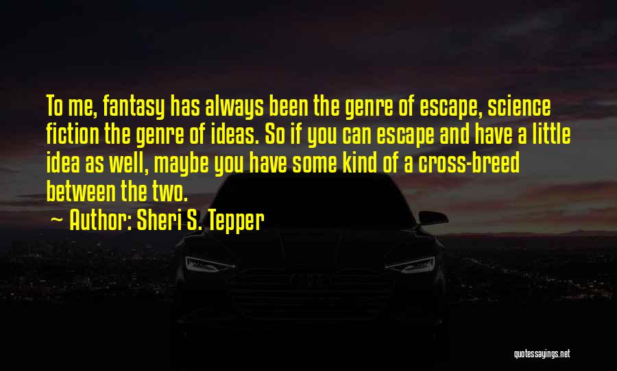 Sheri S. Tepper Quotes: To Me, Fantasy Has Always Been The Genre Of Escape, Science Fiction The Genre Of Ideas. So If You Can