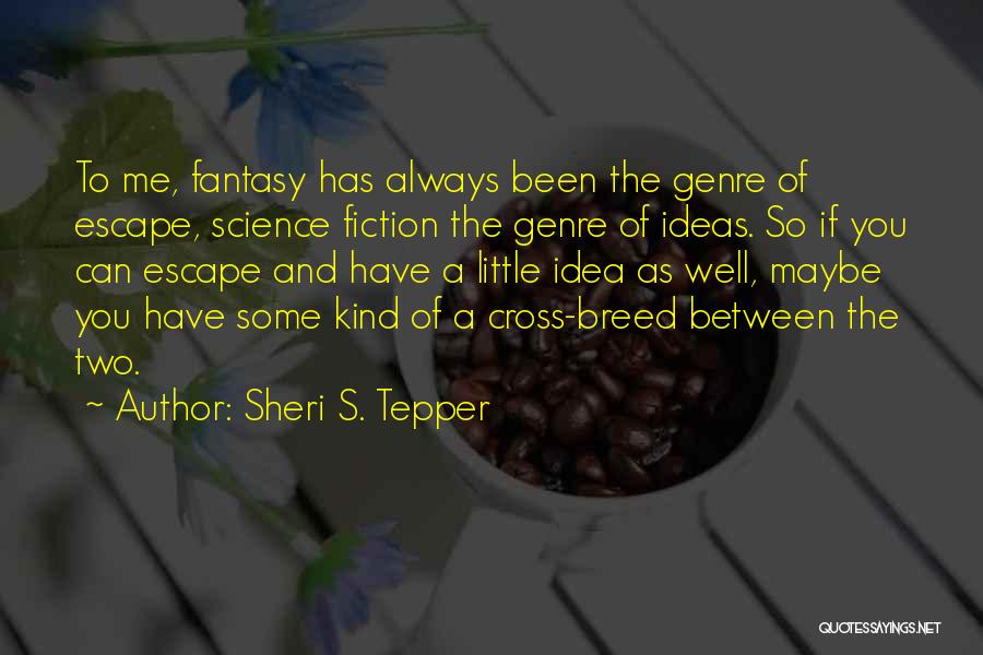 Sheri S. Tepper Quotes: To Me, Fantasy Has Always Been The Genre Of Escape, Science Fiction The Genre Of Ideas. So If You Can