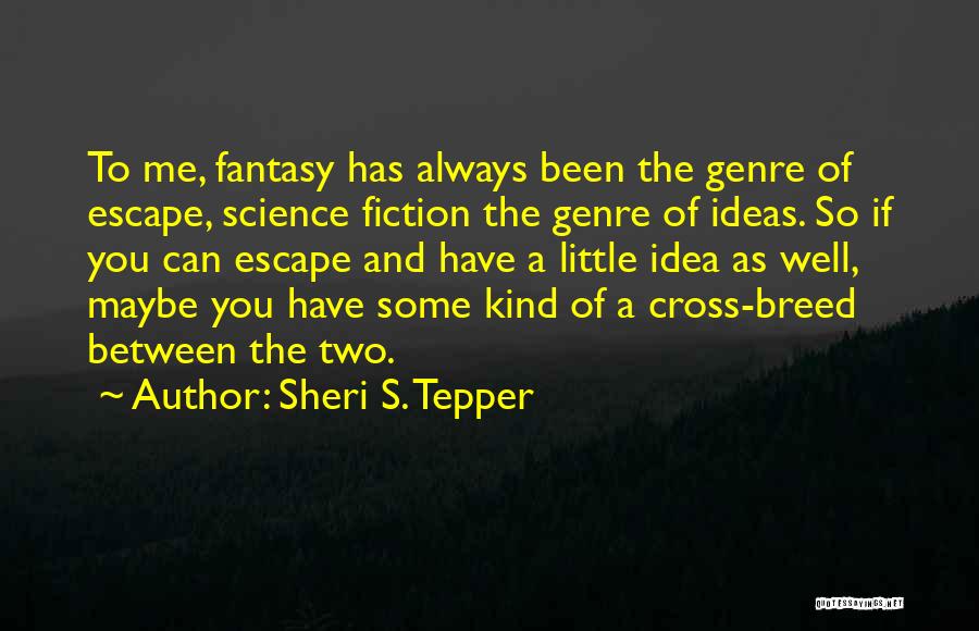 Sheri S. Tepper Quotes: To Me, Fantasy Has Always Been The Genre Of Escape, Science Fiction The Genre Of Ideas. So If You Can