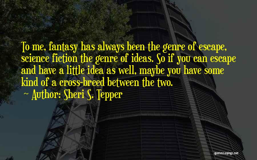 Sheri S. Tepper Quotes: To Me, Fantasy Has Always Been The Genre Of Escape, Science Fiction The Genre Of Ideas. So If You Can