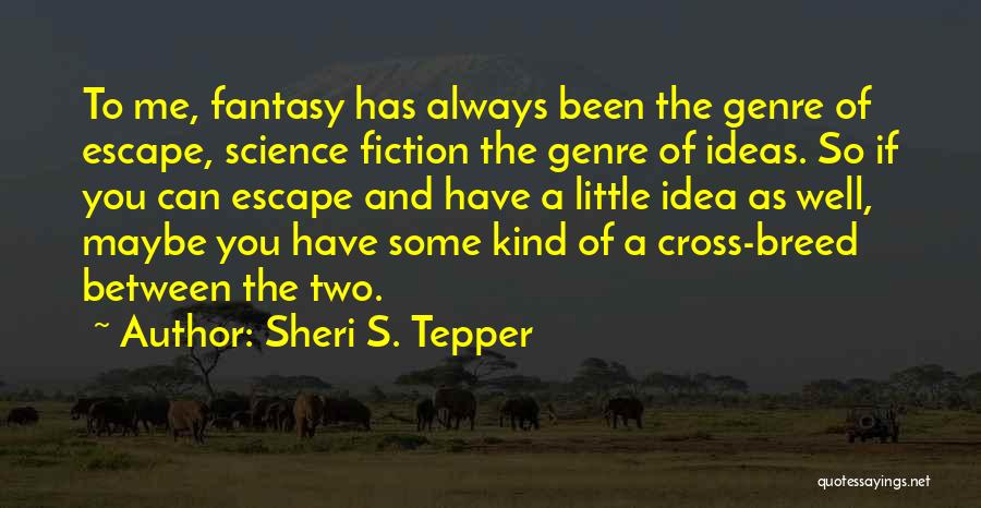 Sheri S. Tepper Quotes: To Me, Fantasy Has Always Been The Genre Of Escape, Science Fiction The Genre Of Ideas. So If You Can