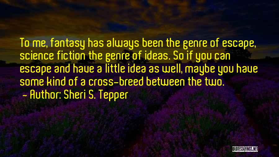Sheri S. Tepper Quotes: To Me, Fantasy Has Always Been The Genre Of Escape, Science Fiction The Genre Of Ideas. So If You Can