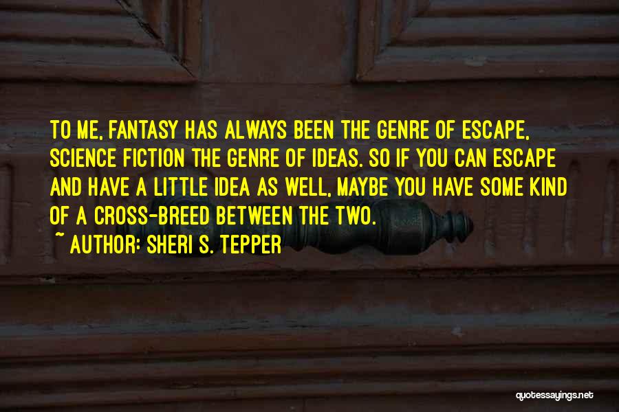 Sheri S. Tepper Quotes: To Me, Fantasy Has Always Been The Genre Of Escape, Science Fiction The Genre Of Ideas. So If You Can