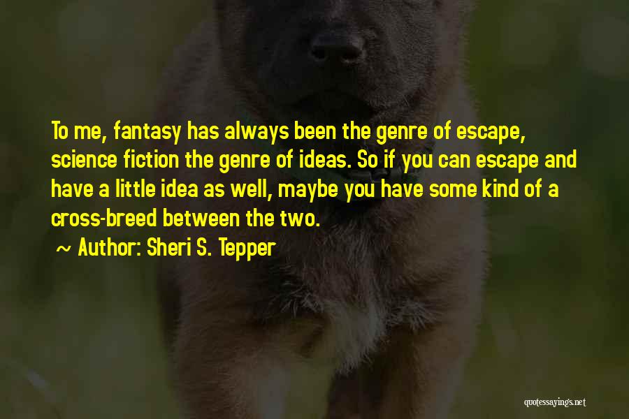 Sheri S. Tepper Quotes: To Me, Fantasy Has Always Been The Genre Of Escape, Science Fiction The Genre Of Ideas. So If You Can