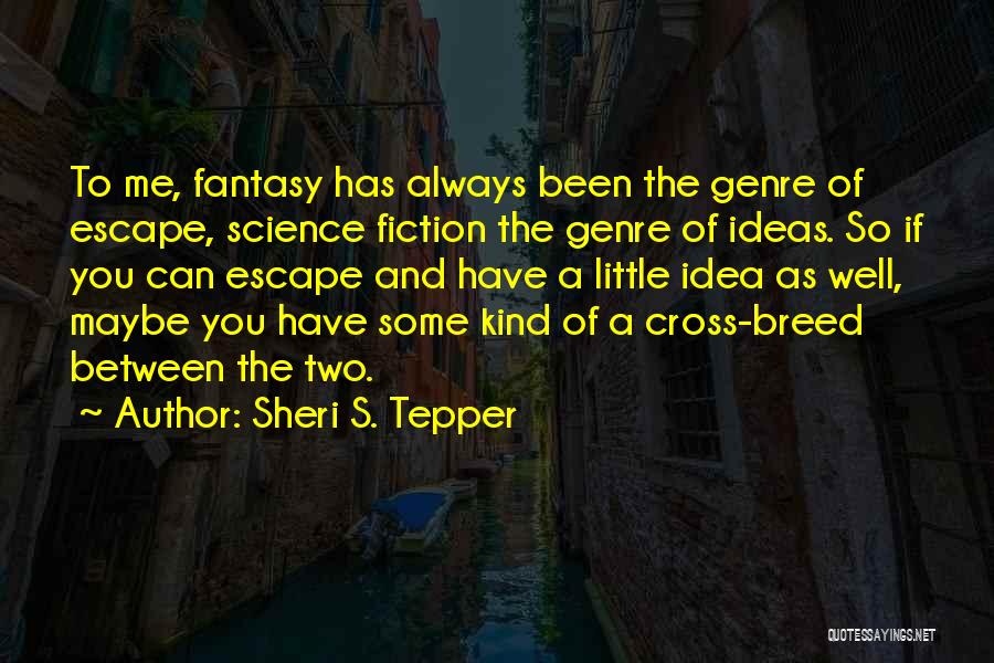 Sheri S. Tepper Quotes: To Me, Fantasy Has Always Been The Genre Of Escape, Science Fiction The Genre Of Ideas. So If You Can