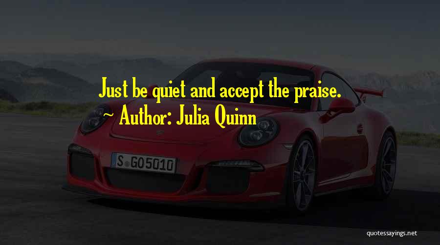 Julia Quinn Quotes: Just Be Quiet And Accept The Praise.