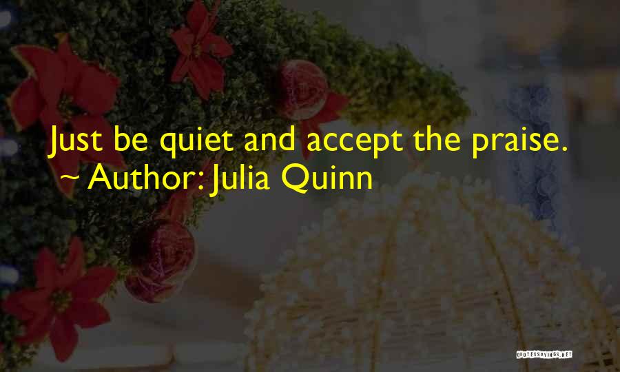 Julia Quinn Quotes: Just Be Quiet And Accept The Praise.