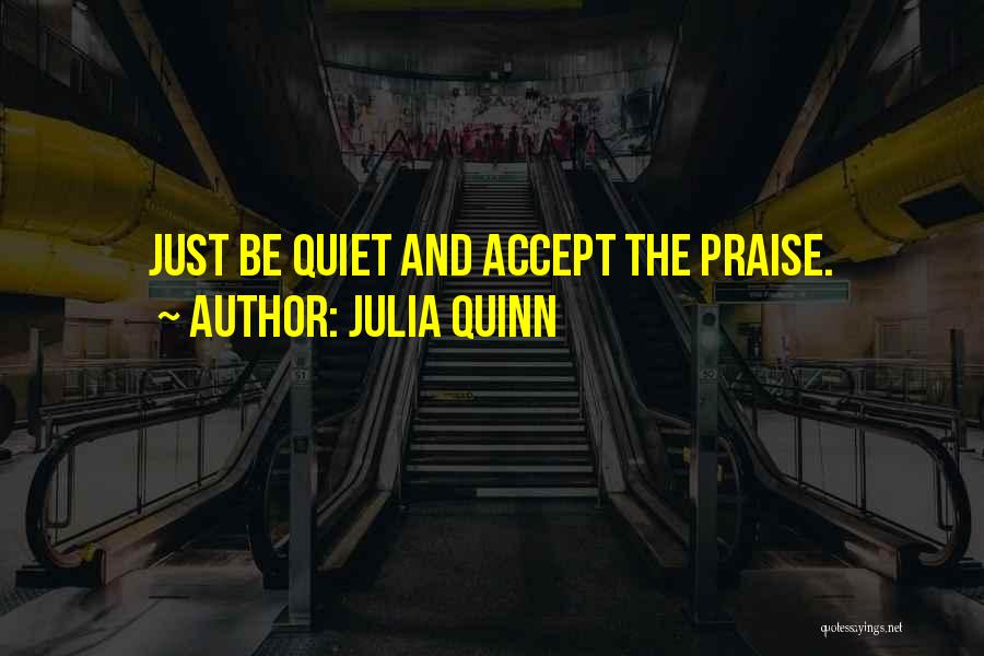 Julia Quinn Quotes: Just Be Quiet And Accept The Praise.