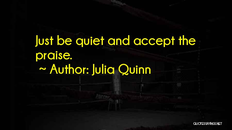 Julia Quinn Quotes: Just Be Quiet And Accept The Praise.
