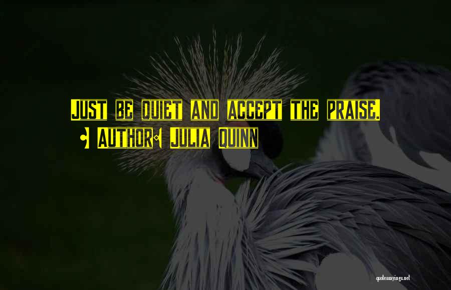 Julia Quinn Quotes: Just Be Quiet And Accept The Praise.