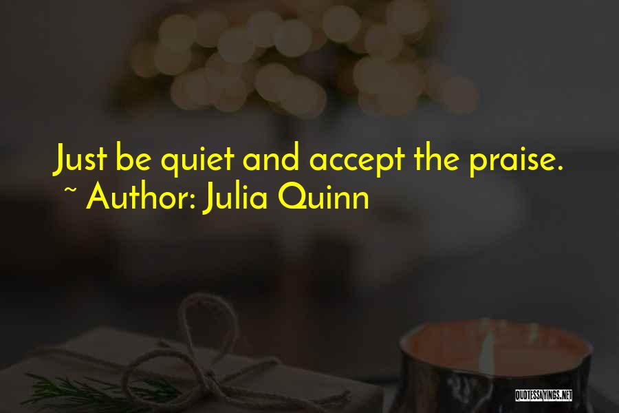 Julia Quinn Quotes: Just Be Quiet And Accept The Praise.