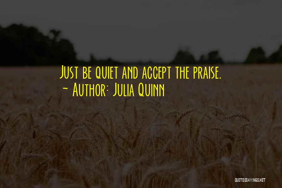 Julia Quinn Quotes: Just Be Quiet And Accept The Praise.