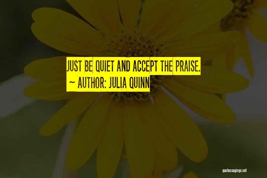 Julia Quinn Quotes: Just Be Quiet And Accept The Praise.