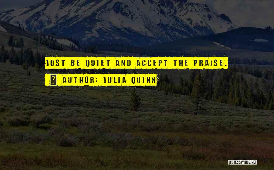 Julia Quinn Quotes: Just Be Quiet And Accept The Praise.