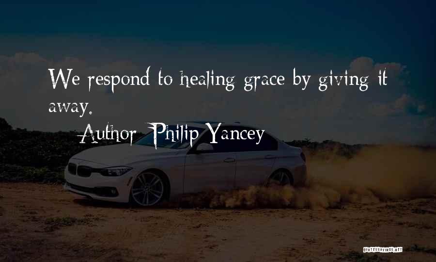 Philip Yancey Quotes: We Respond To Healing Grace By Giving It Away.