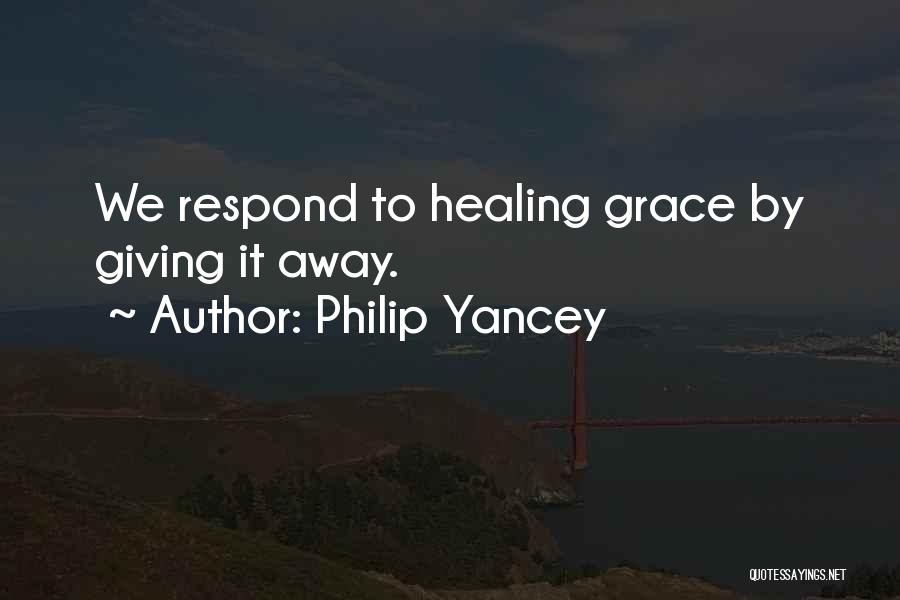 Philip Yancey Quotes: We Respond To Healing Grace By Giving It Away.