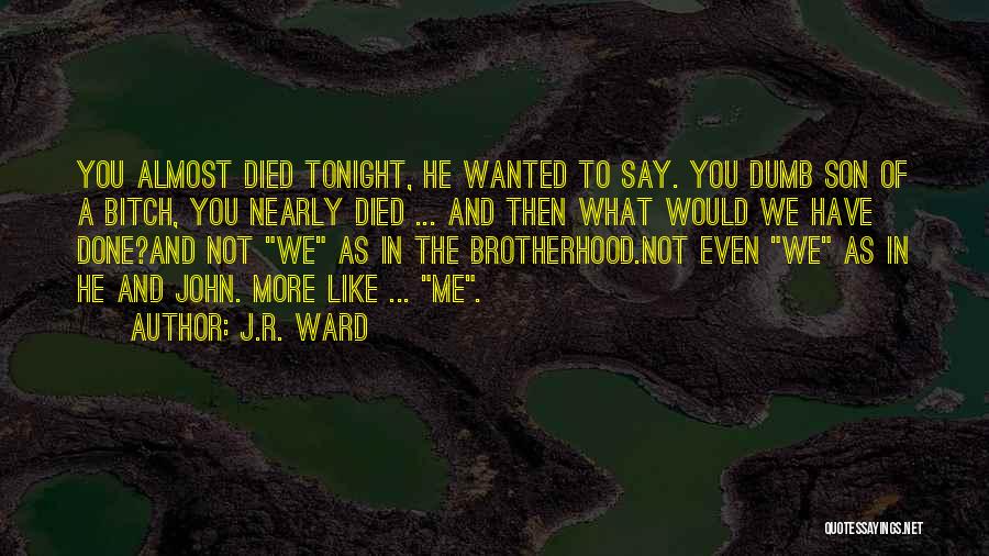 J.R. Ward Quotes: You Almost Died Tonight, He Wanted To Say. You Dumb Son Of A Bitch, You Nearly Died ... And Then