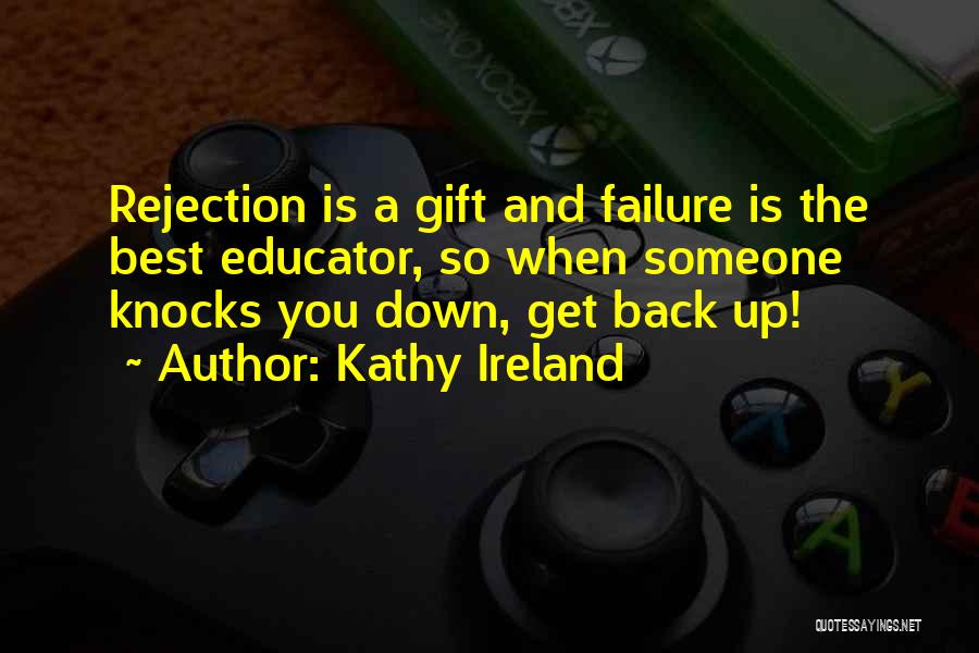 Kathy Ireland Quotes: Rejection Is A Gift And Failure Is The Best Educator, So When Someone Knocks You Down, Get Back Up!