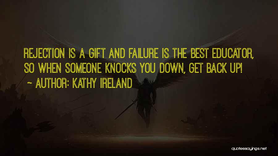 Kathy Ireland Quotes: Rejection Is A Gift And Failure Is The Best Educator, So When Someone Knocks You Down, Get Back Up!