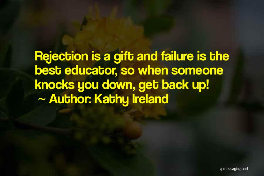 Kathy Ireland Quotes: Rejection Is A Gift And Failure Is The Best Educator, So When Someone Knocks You Down, Get Back Up!