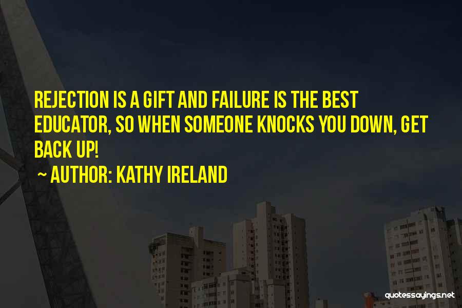 Kathy Ireland Quotes: Rejection Is A Gift And Failure Is The Best Educator, So When Someone Knocks You Down, Get Back Up!