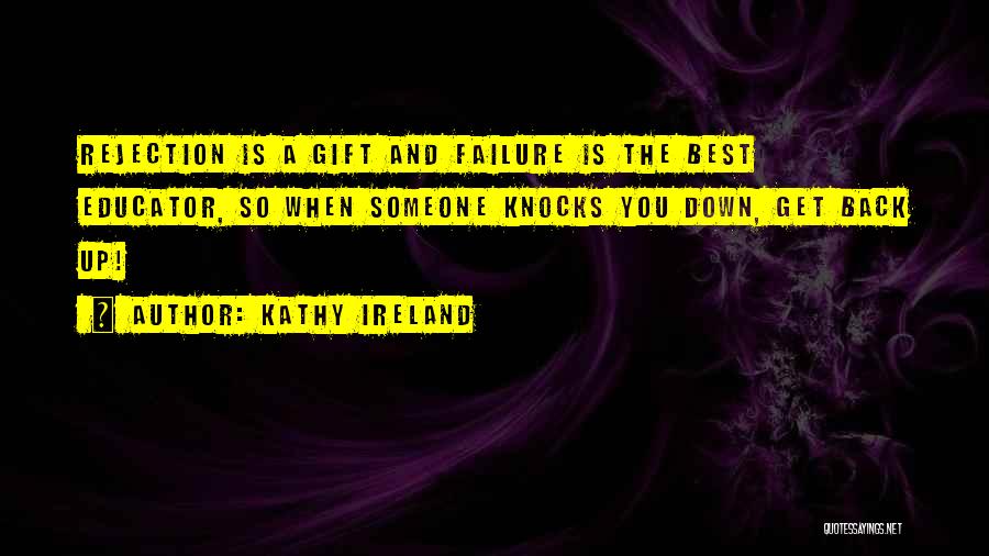 Kathy Ireland Quotes: Rejection Is A Gift And Failure Is The Best Educator, So When Someone Knocks You Down, Get Back Up!