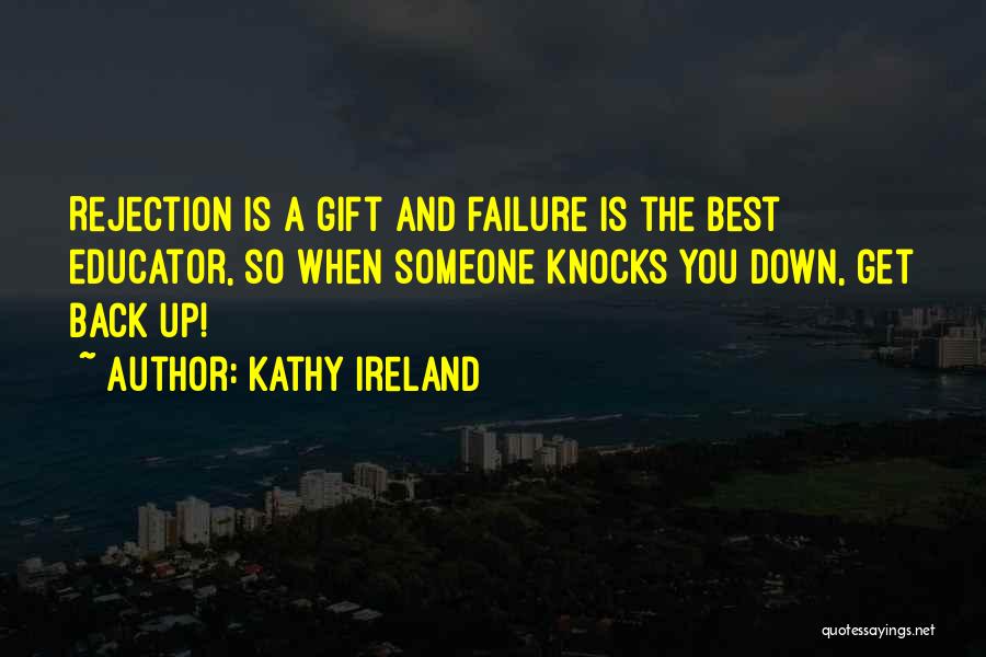 Kathy Ireland Quotes: Rejection Is A Gift And Failure Is The Best Educator, So When Someone Knocks You Down, Get Back Up!