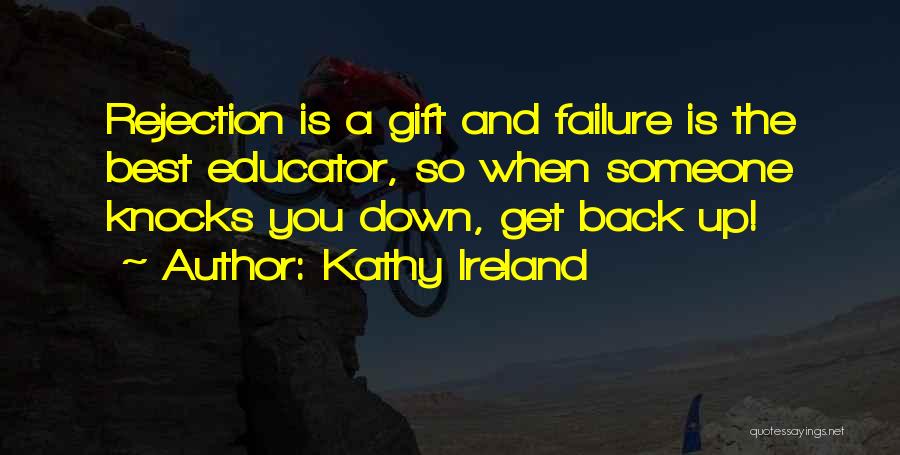 Kathy Ireland Quotes: Rejection Is A Gift And Failure Is The Best Educator, So When Someone Knocks You Down, Get Back Up!