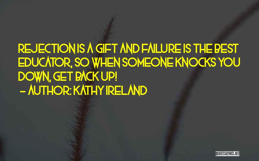 Kathy Ireland Quotes: Rejection Is A Gift And Failure Is The Best Educator, So When Someone Knocks You Down, Get Back Up!