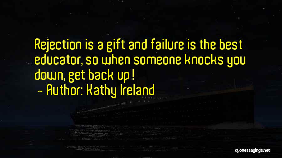 Kathy Ireland Quotes: Rejection Is A Gift And Failure Is The Best Educator, So When Someone Knocks You Down, Get Back Up!
