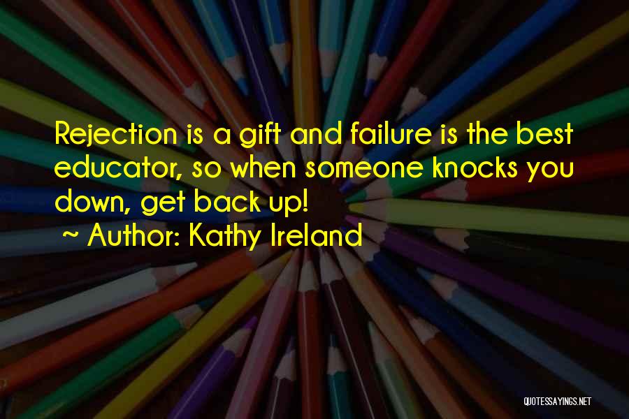 Kathy Ireland Quotes: Rejection Is A Gift And Failure Is The Best Educator, So When Someone Knocks You Down, Get Back Up!