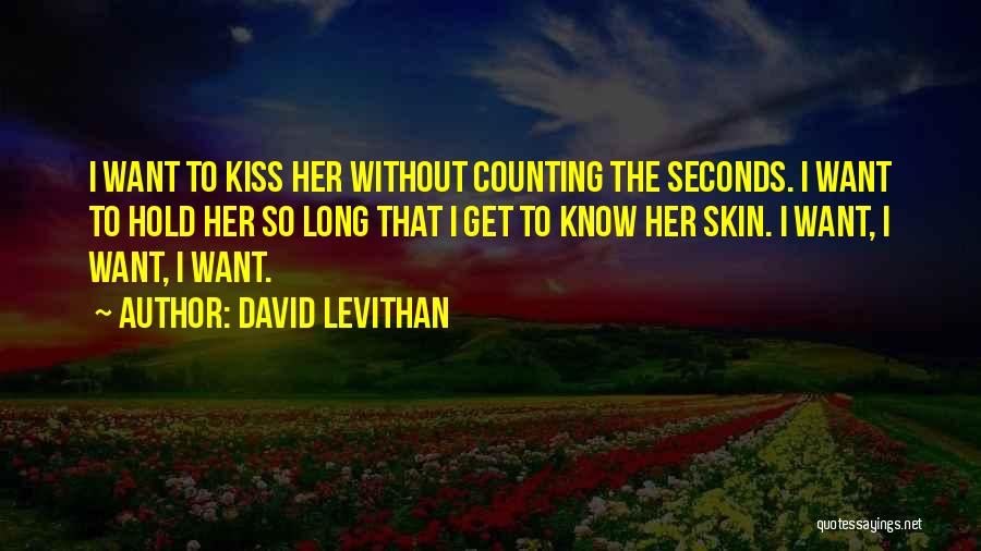 David Levithan Quotes: I Want To Kiss Her Without Counting The Seconds. I Want To Hold Her So Long That I Get To