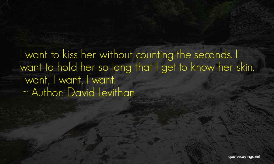 David Levithan Quotes: I Want To Kiss Her Without Counting The Seconds. I Want To Hold Her So Long That I Get To