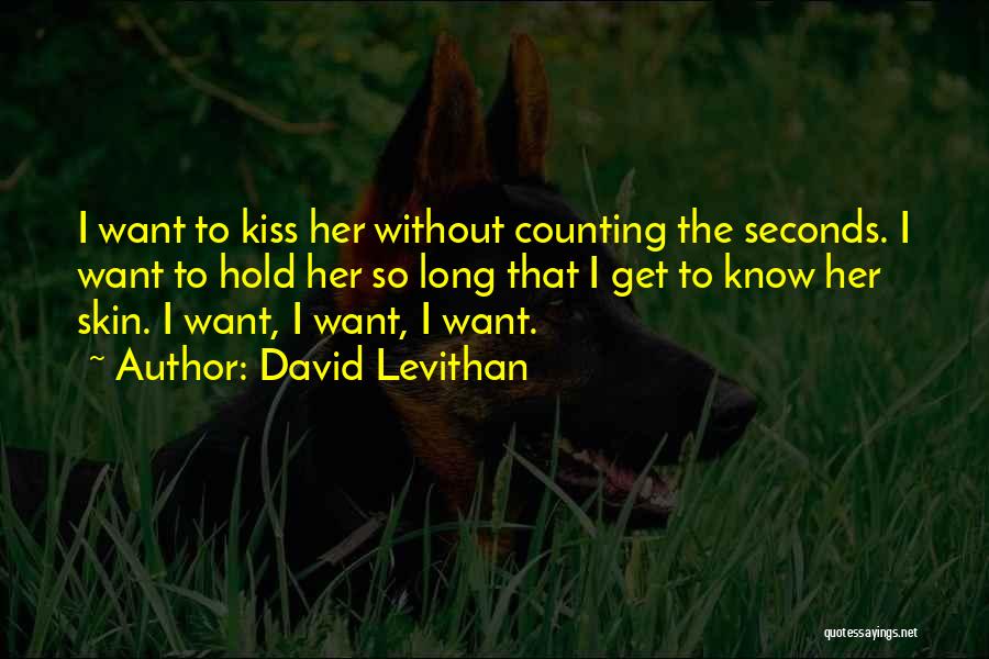David Levithan Quotes: I Want To Kiss Her Without Counting The Seconds. I Want To Hold Her So Long That I Get To