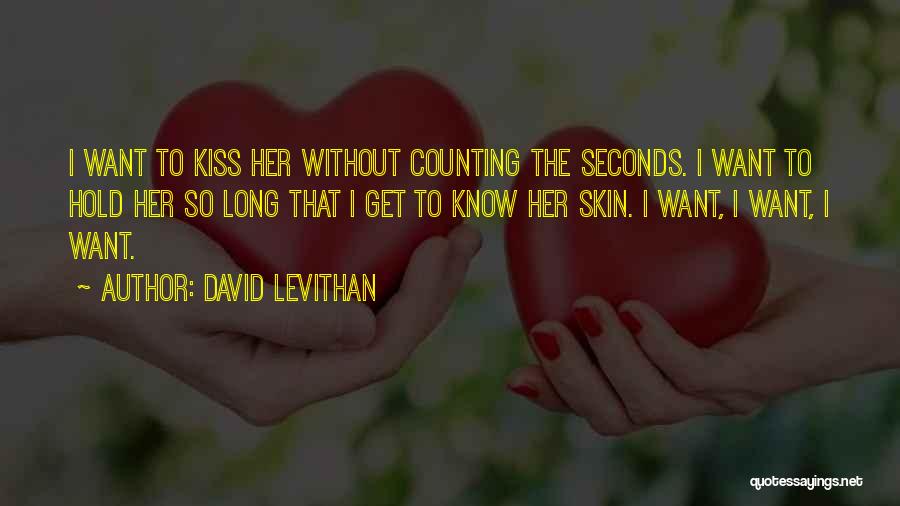 David Levithan Quotes: I Want To Kiss Her Without Counting The Seconds. I Want To Hold Her So Long That I Get To