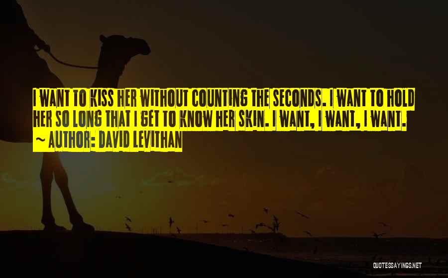 David Levithan Quotes: I Want To Kiss Her Without Counting The Seconds. I Want To Hold Her So Long That I Get To