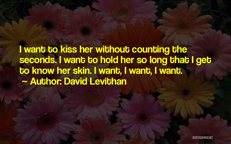 David Levithan Quotes: I Want To Kiss Her Without Counting The Seconds. I Want To Hold Her So Long That I Get To