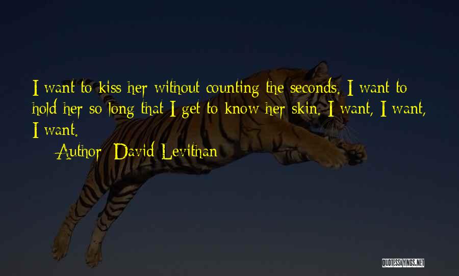 David Levithan Quotes: I Want To Kiss Her Without Counting The Seconds. I Want To Hold Her So Long That I Get To