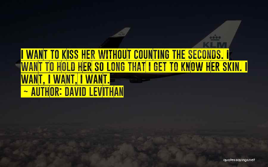 David Levithan Quotes: I Want To Kiss Her Without Counting The Seconds. I Want To Hold Her So Long That I Get To