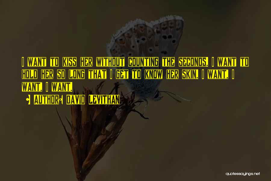 David Levithan Quotes: I Want To Kiss Her Without Counting The Seconds. I Want To Hold Her So Long That I Get To