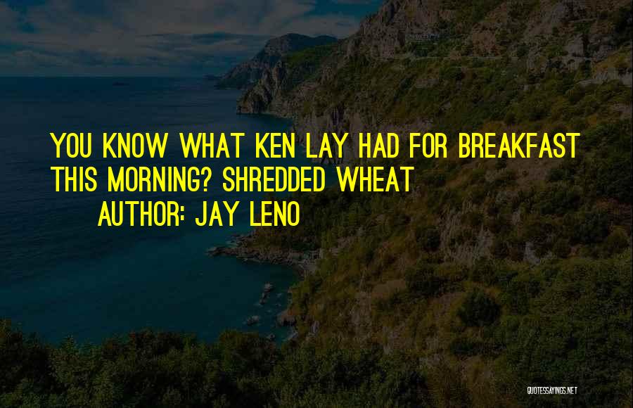 Jay Leno Quotes: You Know What Ken Lay Had For Breakfast This Morning? Shredded Wheat