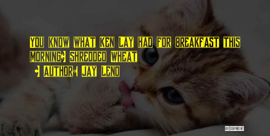 Jay Leno Quotes: You Know What Ken Lay Had For Breakfast This Morning? Shredded Wheat